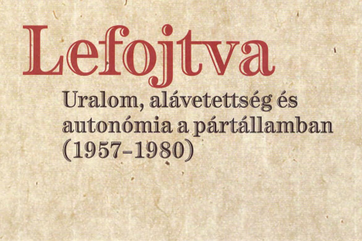 Megjelent a Lefojtva. Uralom, alávetettség és autonómia a pártállamban (1957–1980) című kötet